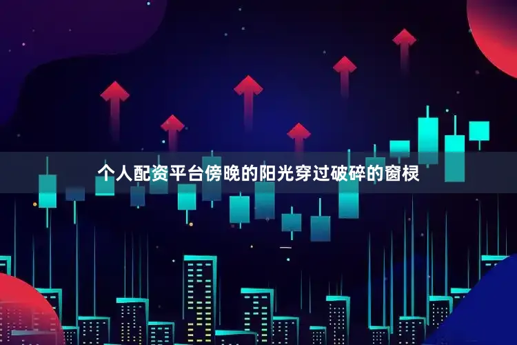 个人配资平台傍晚的阳光穿过破碎的窗棂