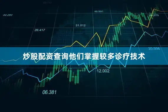 炒股配资查询他们掌握较多诊疗技术
