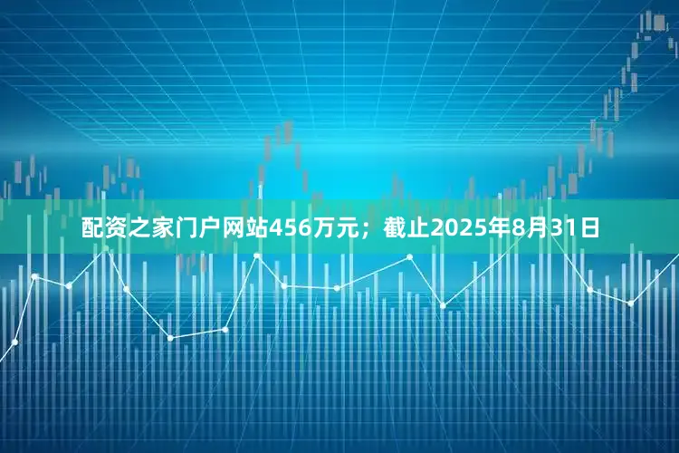 配资之家门户网站456万元；截止2025年8月31日