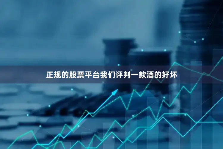 正规的股票平台我们评判一款酒的好坏