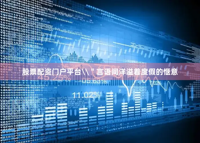 股票配资门户平台\＂言语间洋溢着度假的惬意