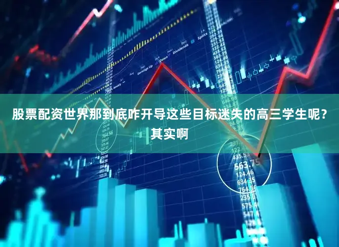 股票配资世界那到底咋开导这些目标迷失的高三学生呢？其实啊