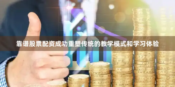 靠谱股票配资成功重塑传统的教学模式和学习体验