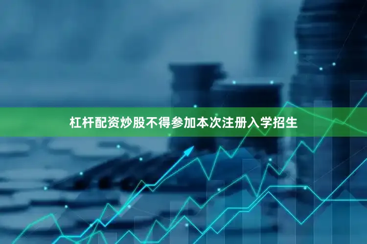 杠杆配资炒股不得参加本次注册入学招生
