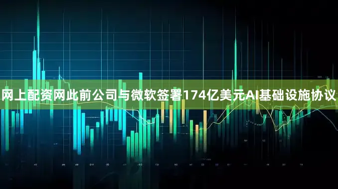网上配资网此前公司与微软签署174亿美元AI基础设施协议