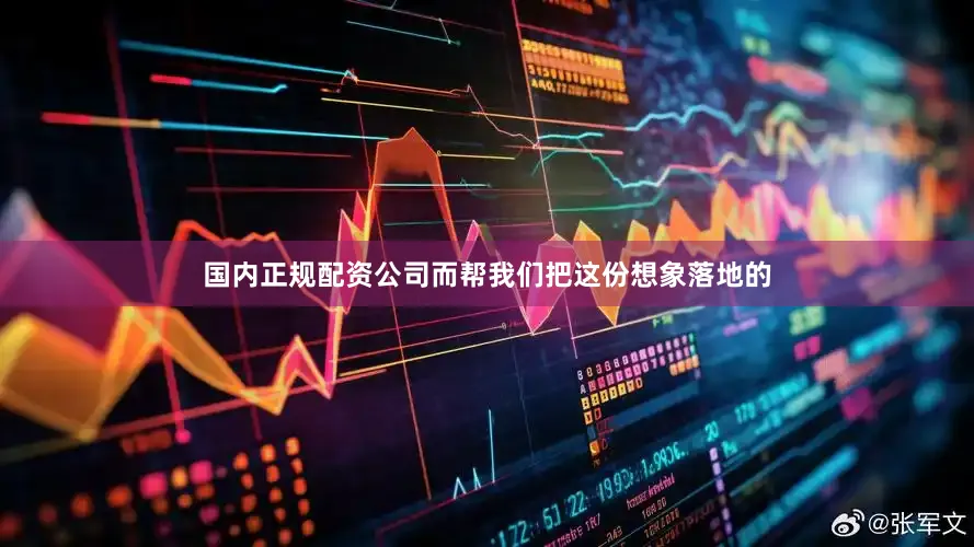 国内正规配资公司而帮我们把这份想象落地的