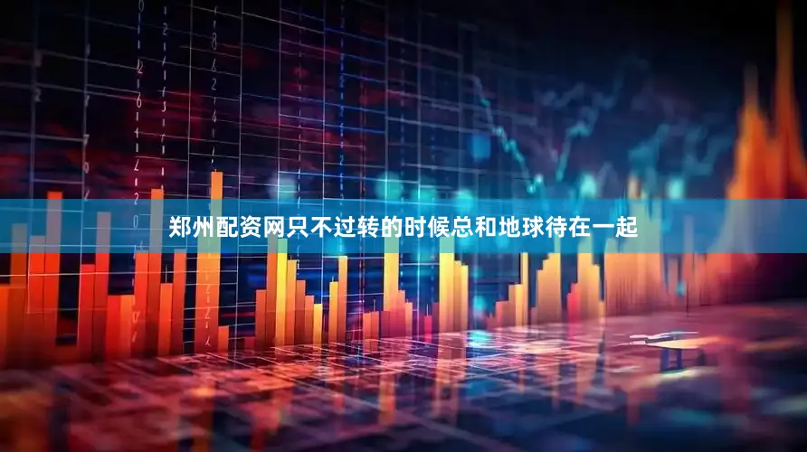 郑州配资网只不过转的时候总和地球待在一起