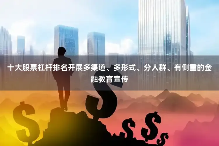 十大股票杠杆排名开展多渠道、多形式、分人群、有侧重的金融教育宣传
