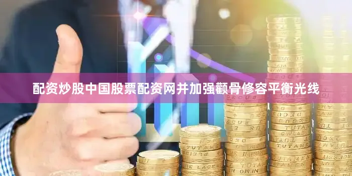配资炒股中国股票配资网并加强颧骨修容平衡光线