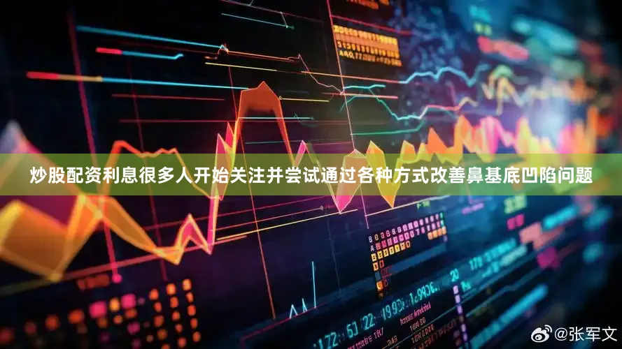 炒股配资利息很多人开始关注并尝试通过各种方式改善鼻基底凹陷问题