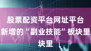 股票配资平台网址平台新增的“副业技能”板块里