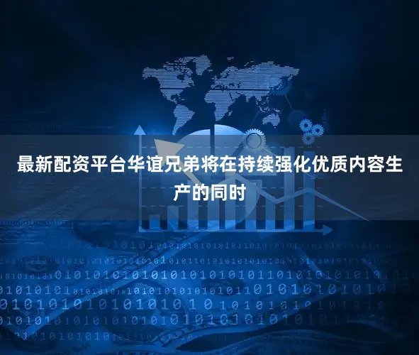 最新配资平台华谊兄弟将在持续强化优质内容生产的同时