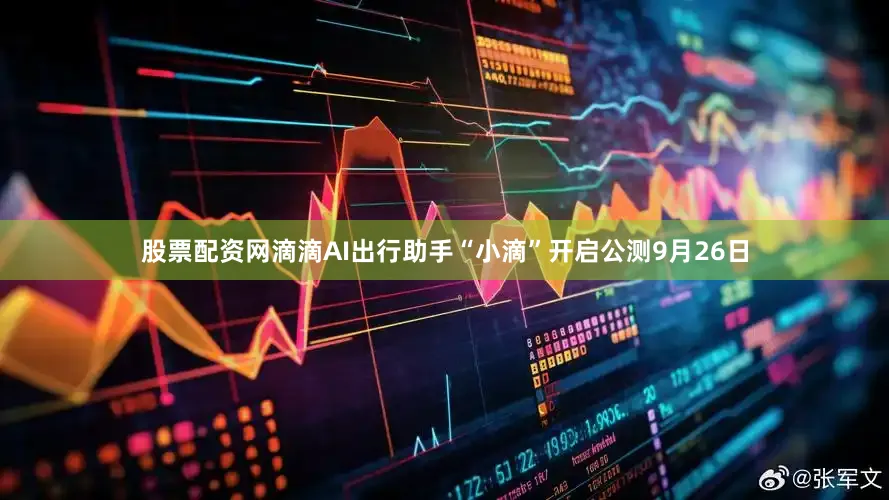 股票配资网滴滴AI出行助手“小滴”开启公测9月26日