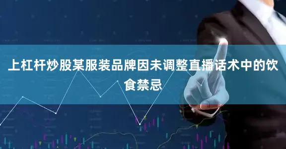 上杠杆炒股某服装品牌因未调整直播话术中的饮食禁忌