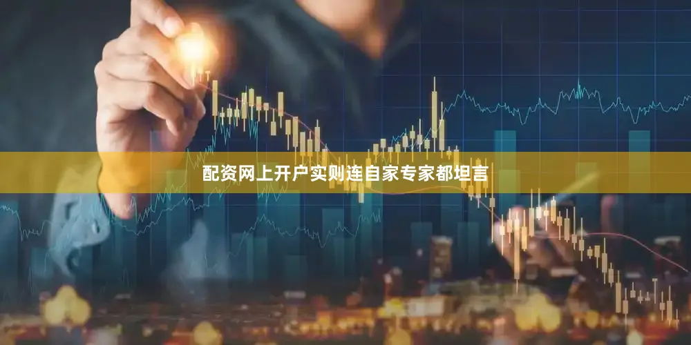 配资网上开户实则连自家专家都坦言
