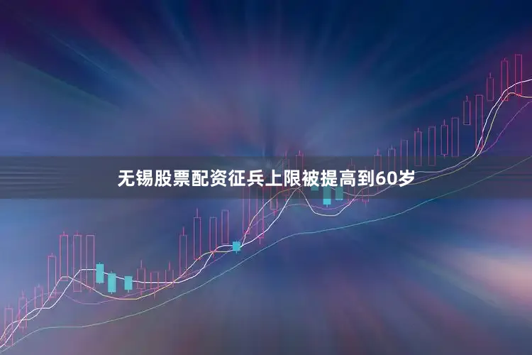 无锡股票配资征兵上限被提高到60岁
