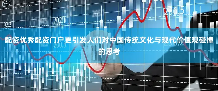 配资优秀配资门户更引发人们对中国传统文化与现代价值观碰撞的思考
