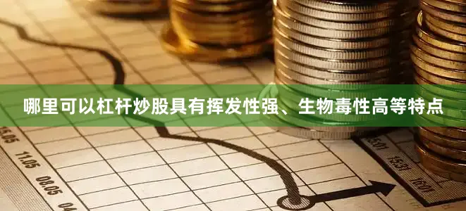 哪里可以杠杆炒股具有挥发性强、生物毒性高等特点