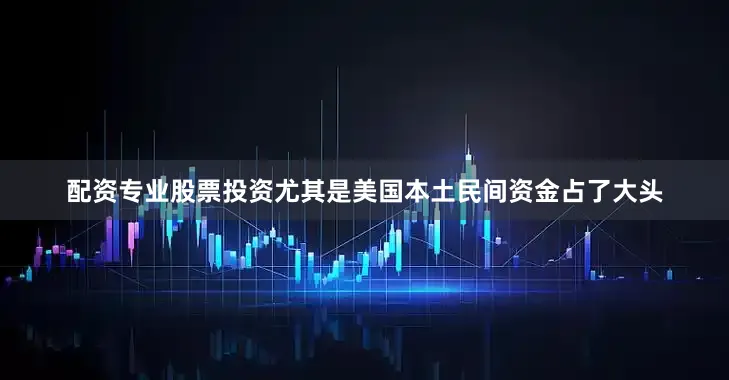 配资专业股票投资尤其是美国本土民间资金占了大头